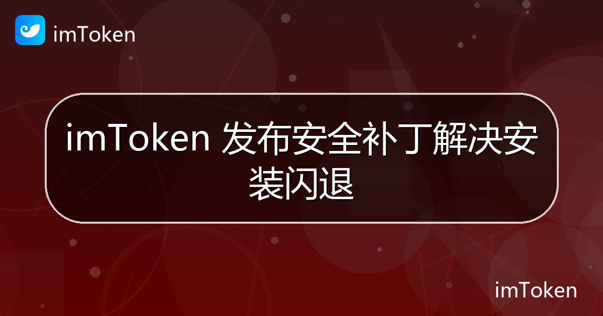 imToken 发布安全补丁解决安装闪退 - imToken 钱包官方教程
