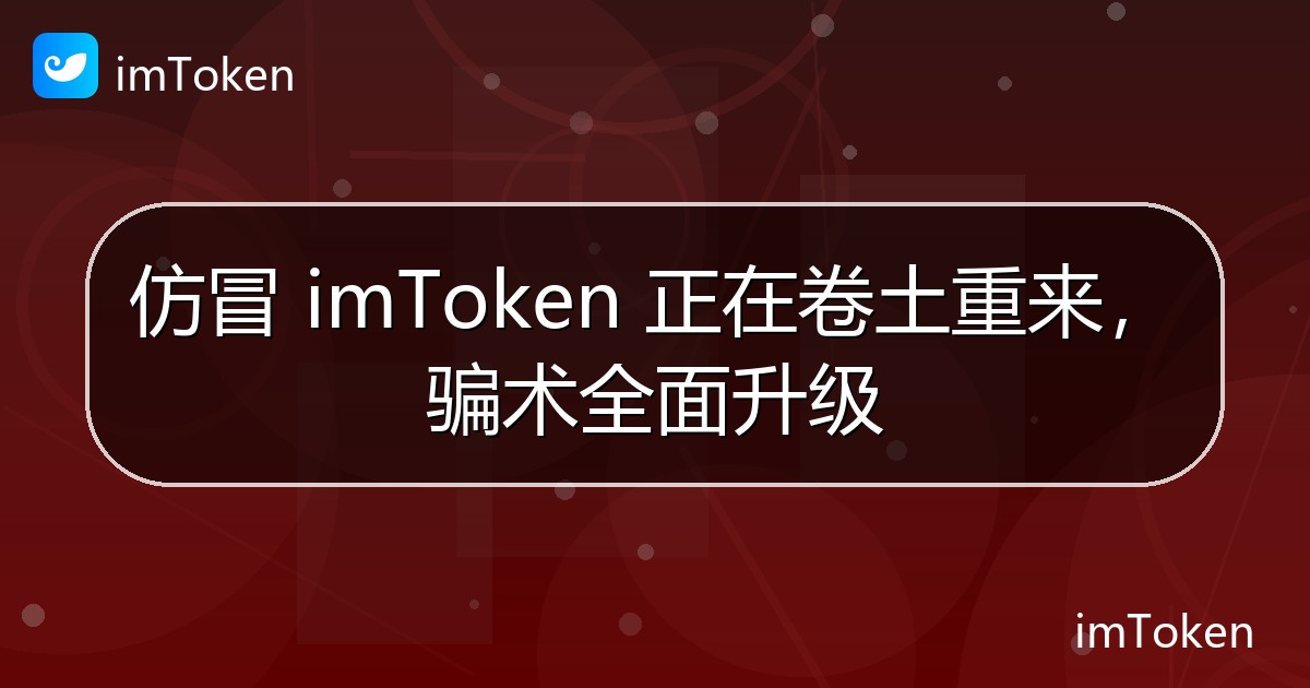 仿冒 imToken 正在卷土重来，骗术全面升级 - imToken 钱包官方教程