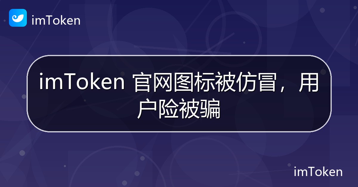imToken 官网图标被仿冒，用户险被骗 - imToken官方教程