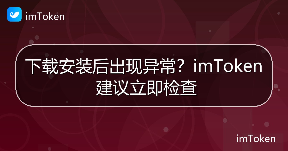 下载安装后出现异常？imToken 建议立即检查 - imToken 钱包官方教程