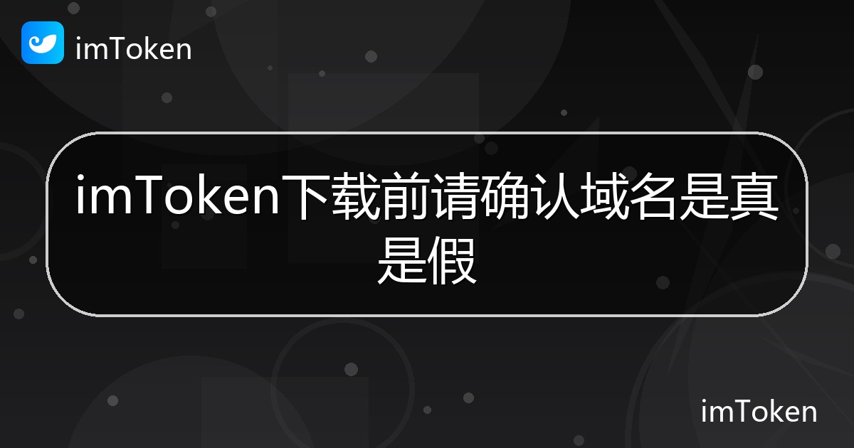 imToken下载前请确认域名是真是假 - imToken帮助教程