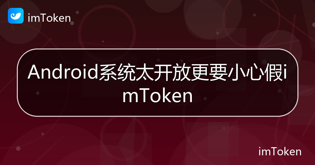 Android系统太开放更要小心假imToken - imToken帮助教程