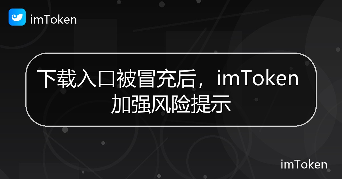 下载入口被冒充后，imToken 加强风险提示 - imToken 钱包官方教程