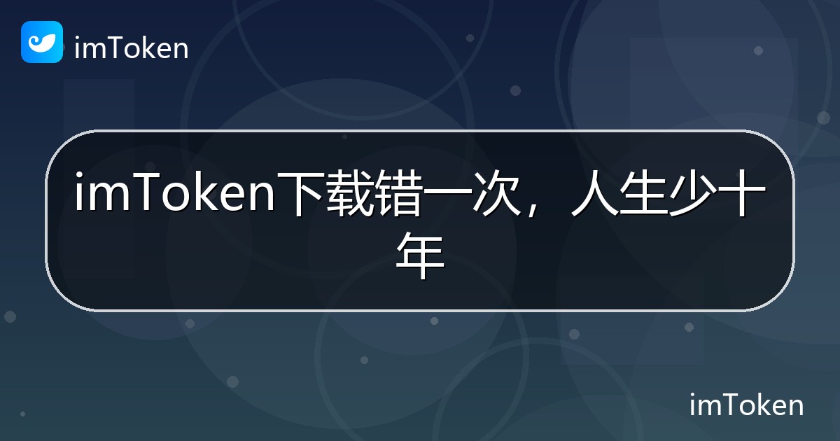 imToken下载错一次，人生少十年 - imToken 钱包帮助教程