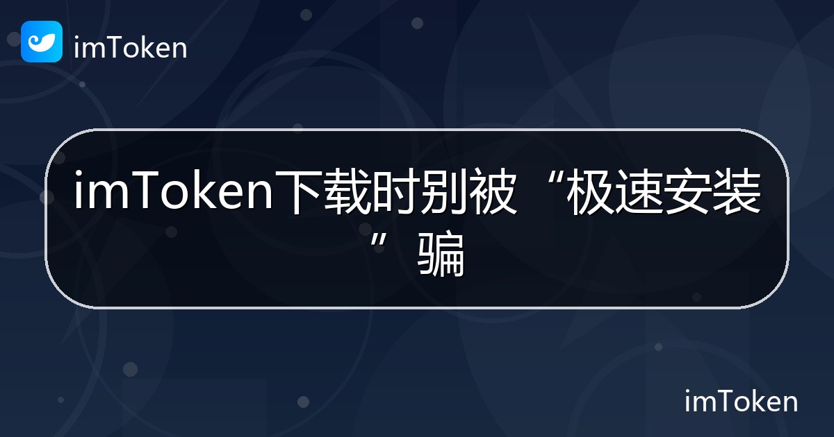 imToken下载时别被“极速安装”骗 - imToken 钱包帮助教程