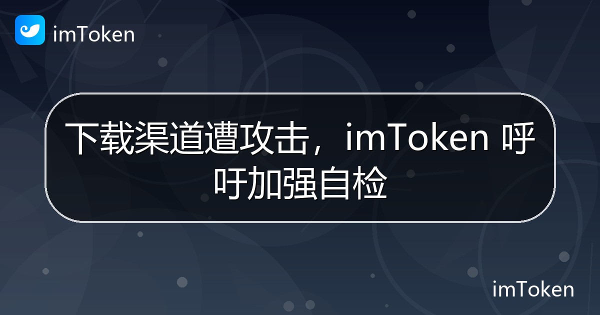下载渠道遭攻击，imToken 呼吁加强自检 - imToken 钱包官方教程