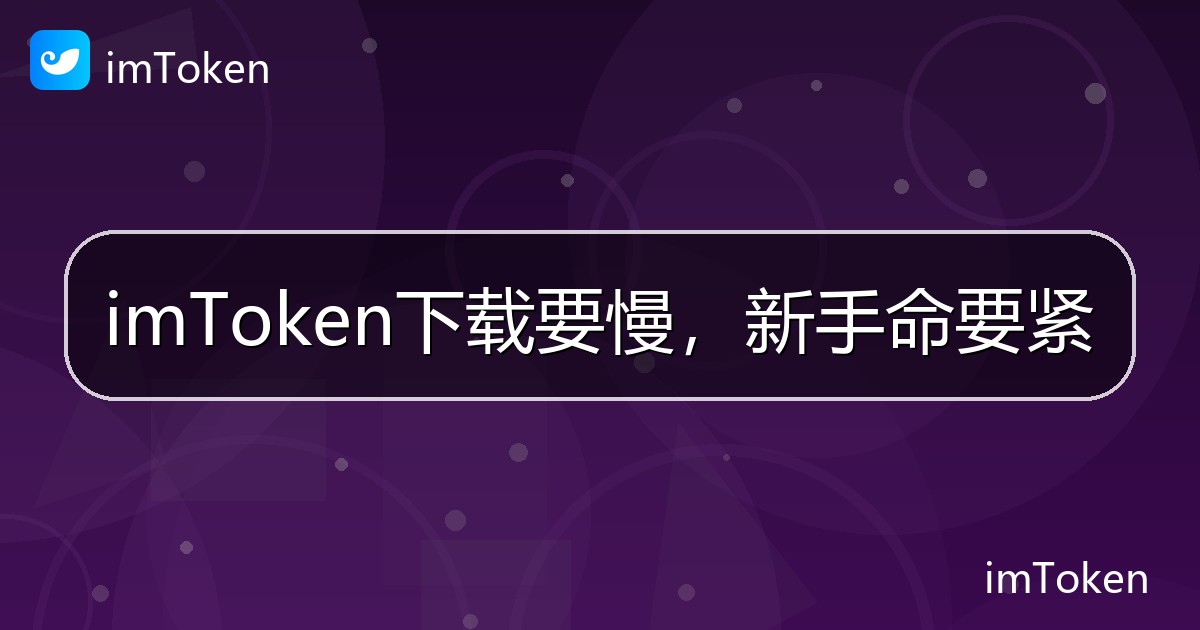 imToken下载要慢，新手命要紧 - imToken帮助教程