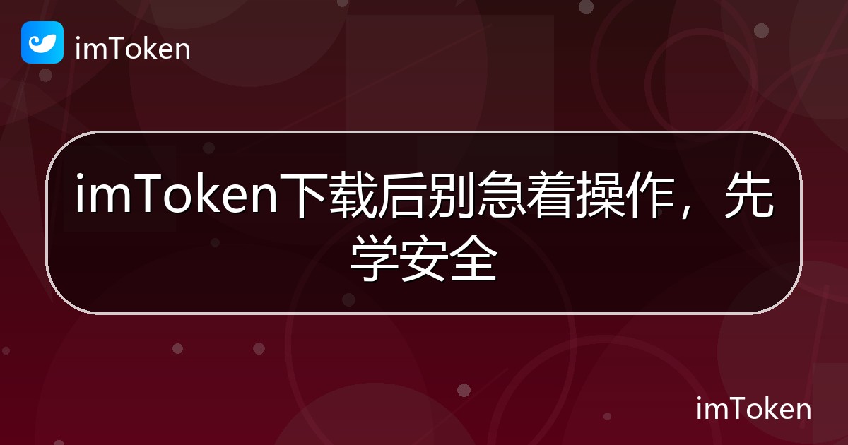 imToken下载后别急着操作，先学安全 - imToken帮助教程