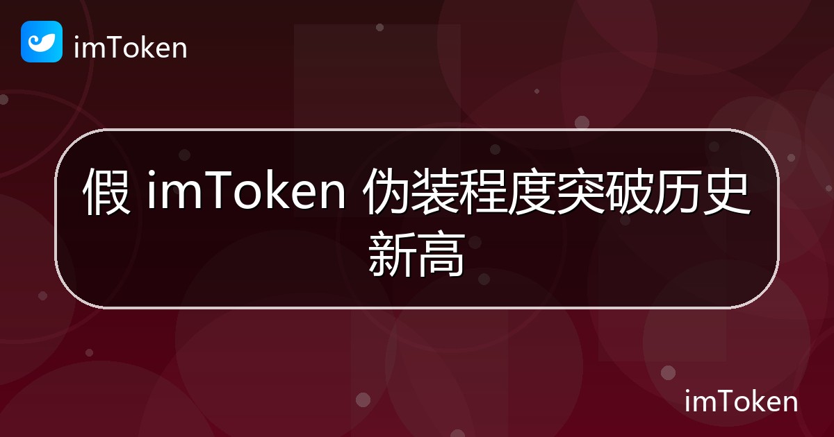假 imToken 伪装程度突破历史新高 - imToken 钱包官方教程
