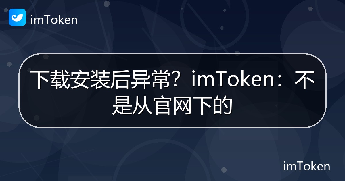 下载安装后异常？imToken：不是从官网下的 - imToken 钱包官方教程