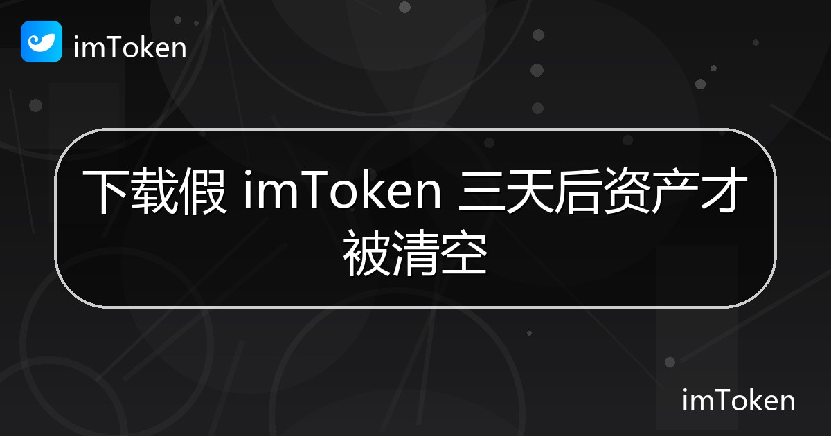 下载假 imToken 三天后资产才被清空 - imToken官方教程