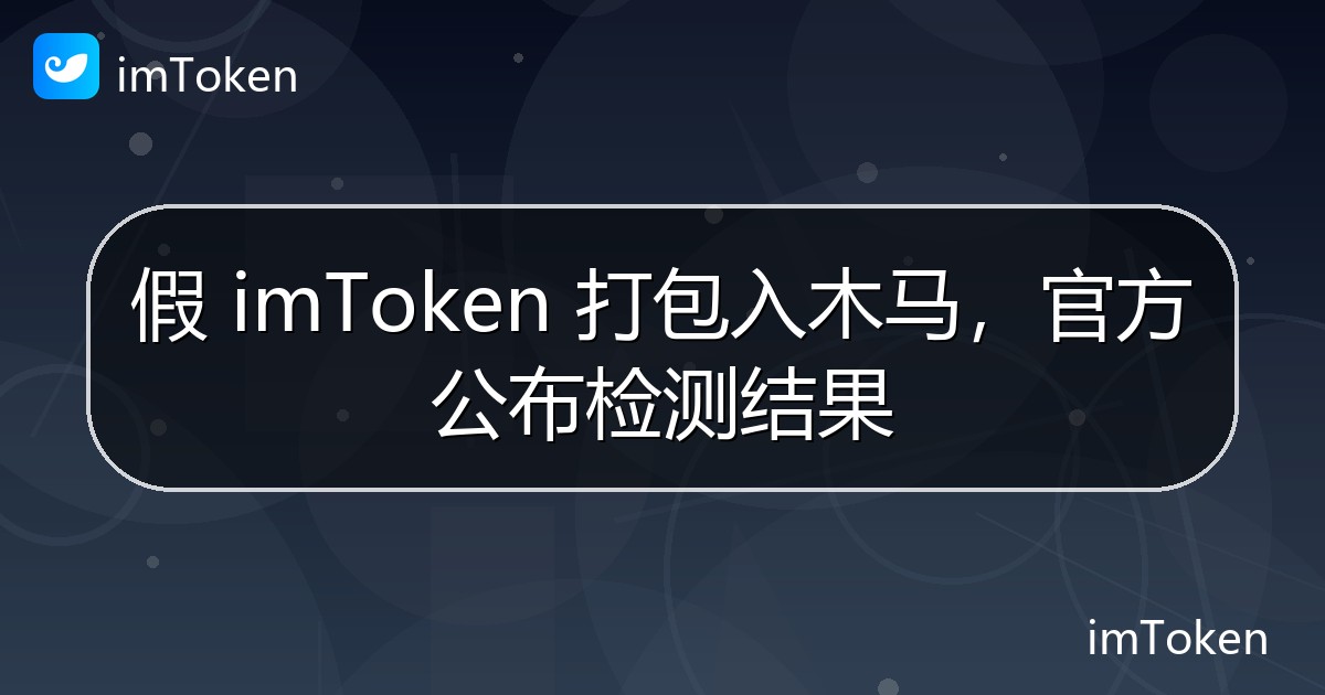 假 imToken 打包入木马，官方公布检测结果 - imToken官方教程