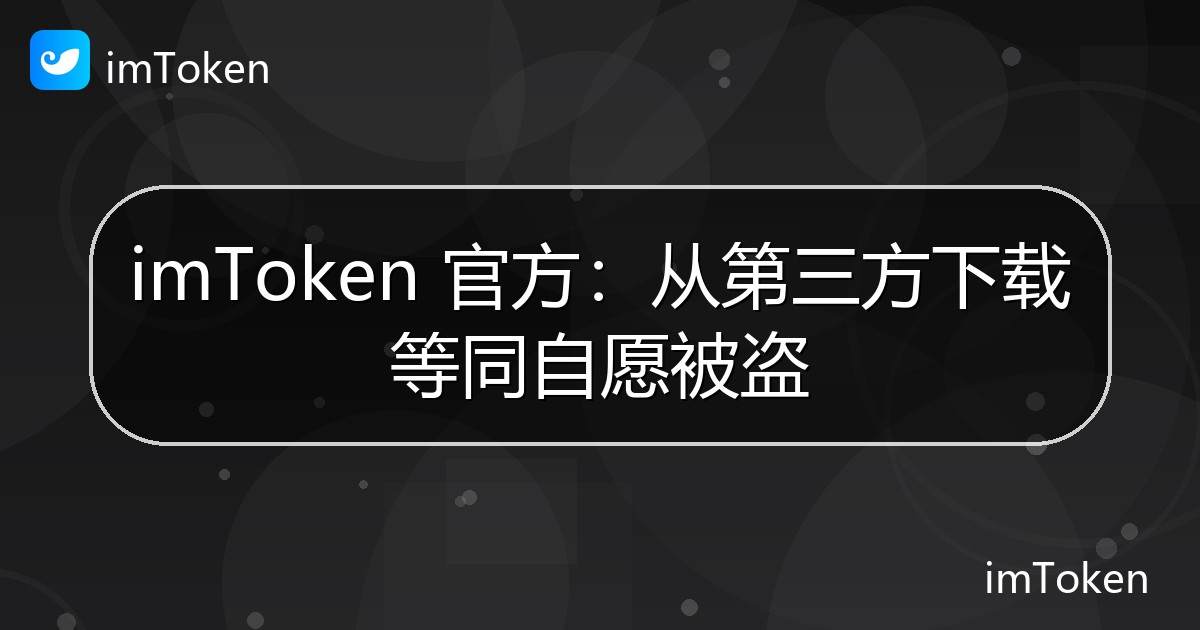 imToken 官方：从第三方下载等同自愿被盗 - imToken 钱包官方教程