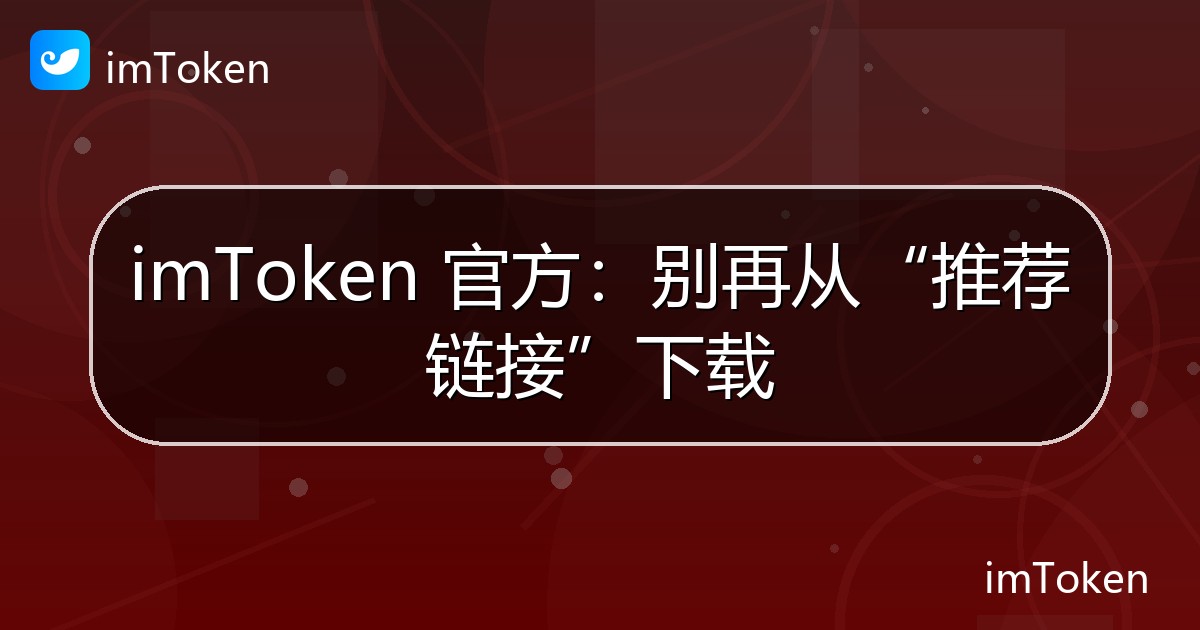 imToken 官方：别再从“推荐链接”下载 - imToken 钱包官方教程