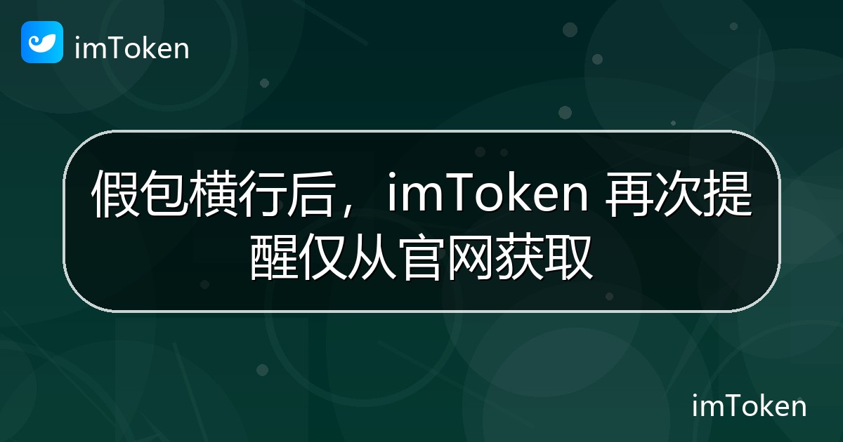 假包横行后，imToken 再次提醒仅从官网获取 - imToken官方教程