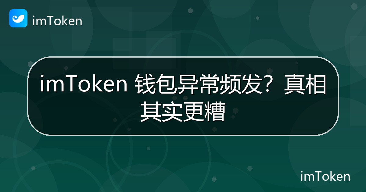 imToken 钱包异常频发？真相其实更糟 - imToken 钱包官方教程