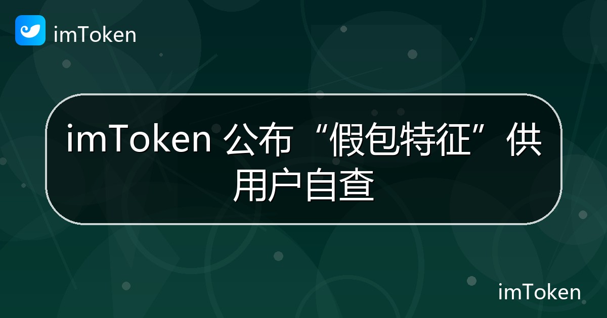 imToken 公布“假包特征”供用户自查 - imToken 钱包官方教程