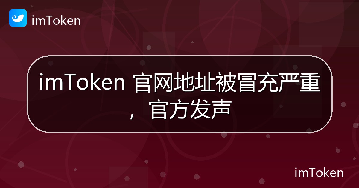 imToken 官网地址被冒充严重，官方发声 - imToken 钱包官方教程