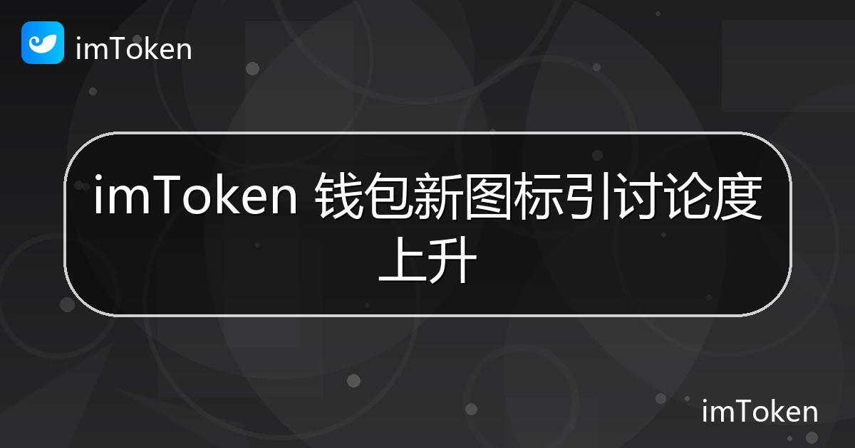 imToken 钱包新图标引讨论度上升 - imToken官方教程