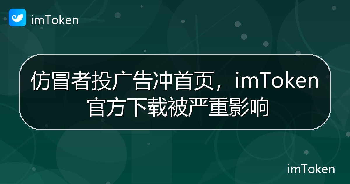 仿冒者投广告冲首页，imToken 官方下载被严重影响 - imToken官方教程