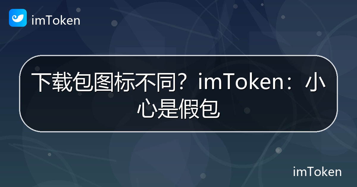下载包图标不同？imToken：小心是假包 - imToken 钱包官方教程