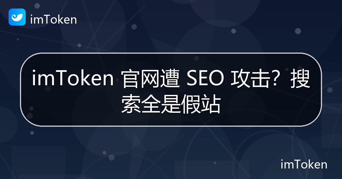 imToken 官网遭 SEO 攻击？搜索全是假站 - imToken官方教程