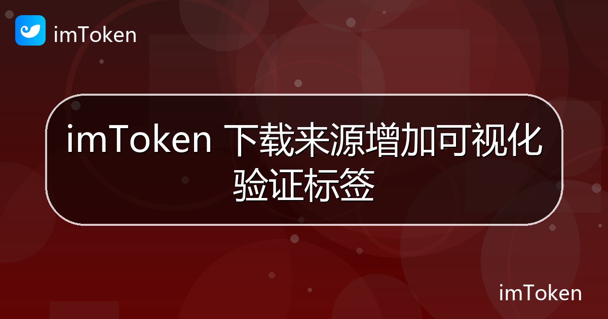imToken 下载来源增加可视化验证标签 - imToken 钱包官方教程