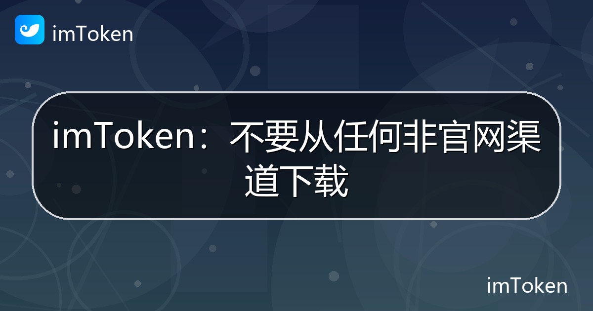 imToken：不要从任何非官网渠道下载 - imToken官方教程