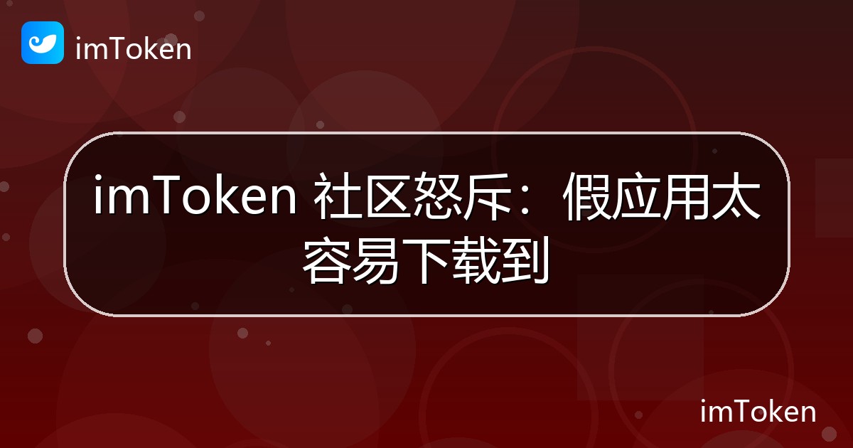 imToken 社区怒斥：假应用太容易下载到 - imToken官方教程