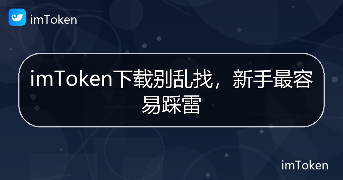 imToken下载别乱找，新手最容易踩雷 - imToken 钱包帮助教程