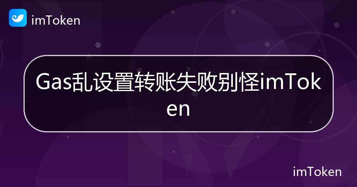 Gas乱设置转账失败别怪imToken - imToken 钱包帮助教程