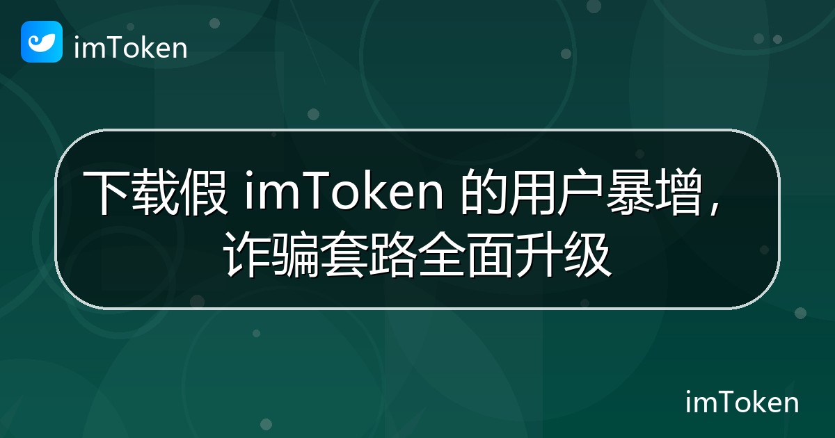 下载假 imToken 的用户暴增，诈骗套路全面升级 - imToken官方教程