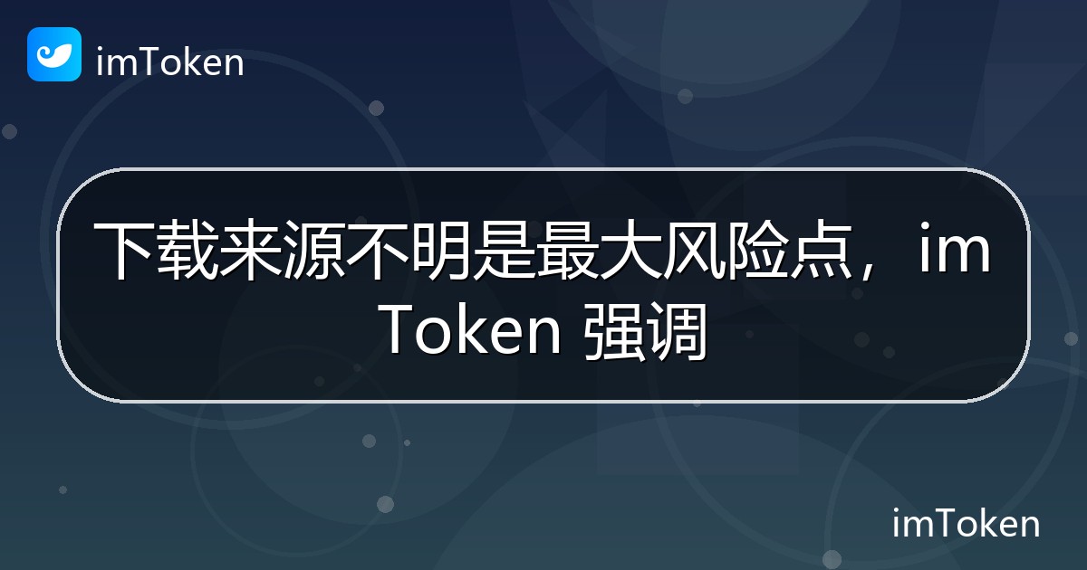 下载来源不明是最大风险点，imToken 强调 - imToken 钱包官方教程