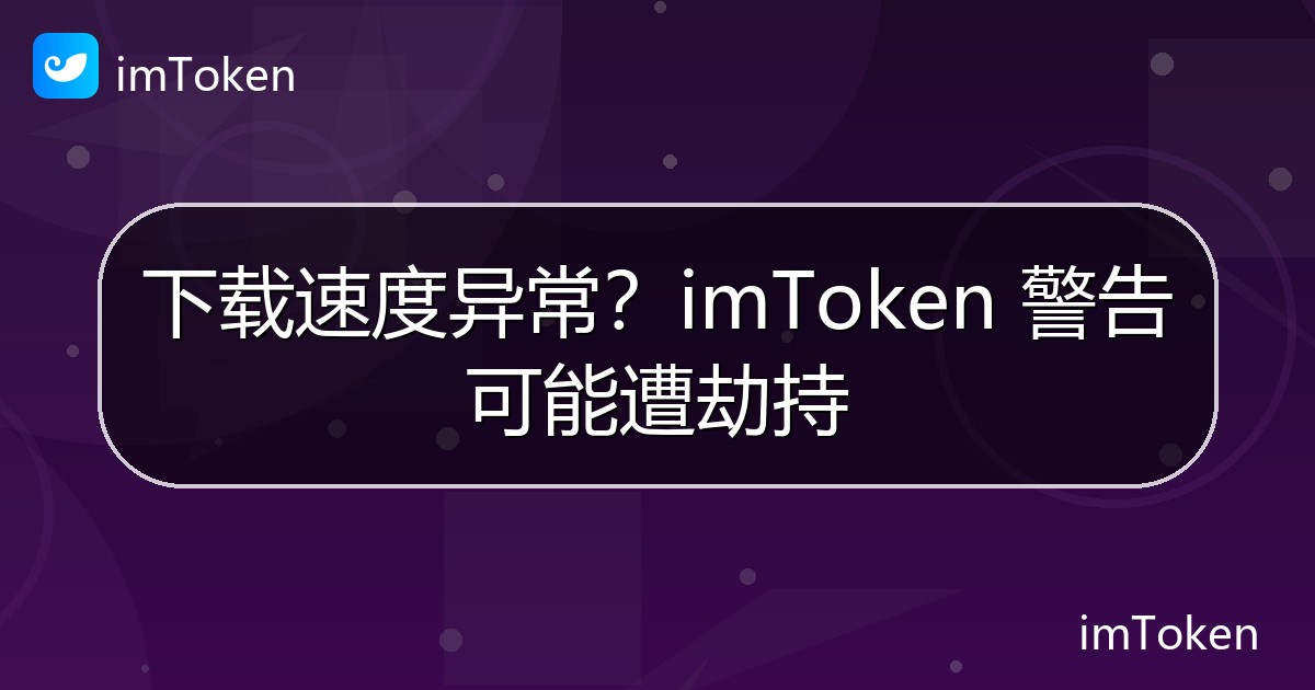 下载速度异常？imToken 警告可能遭劫持 - imToken官方教程