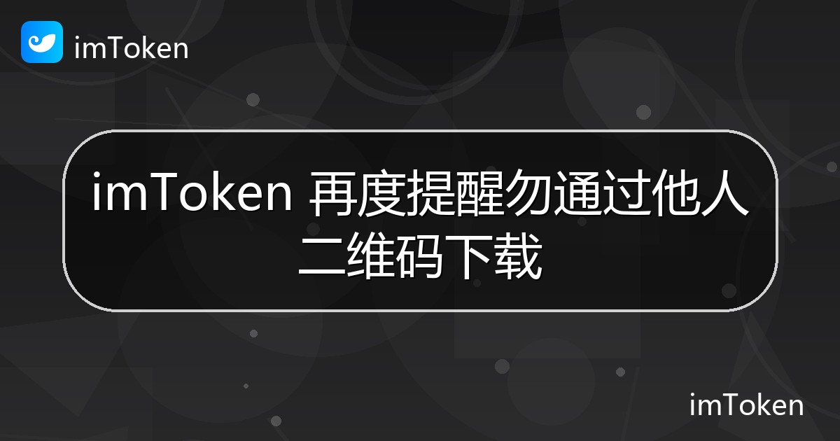imToken 再度提醒勿通过他人二维码下载 - imToken 钱包官方教程