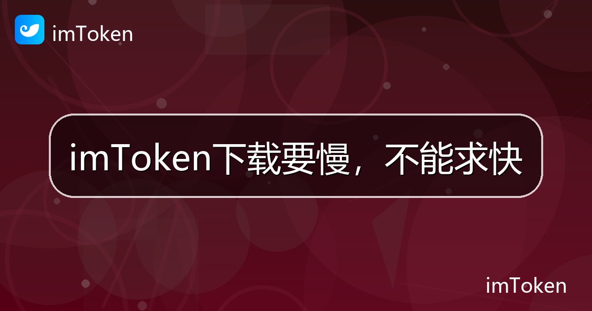 imToken下载要慢，不能求快 - imToken帮助教程
