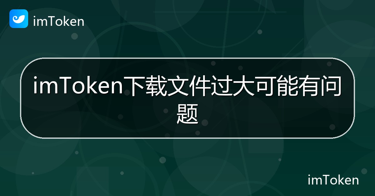 imToken下载文件过大可能有问题 - imToken 钱包帮助教程