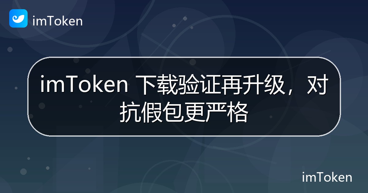 imToken 下载验证再升级，对抗假包更严格 - imToken官方教程