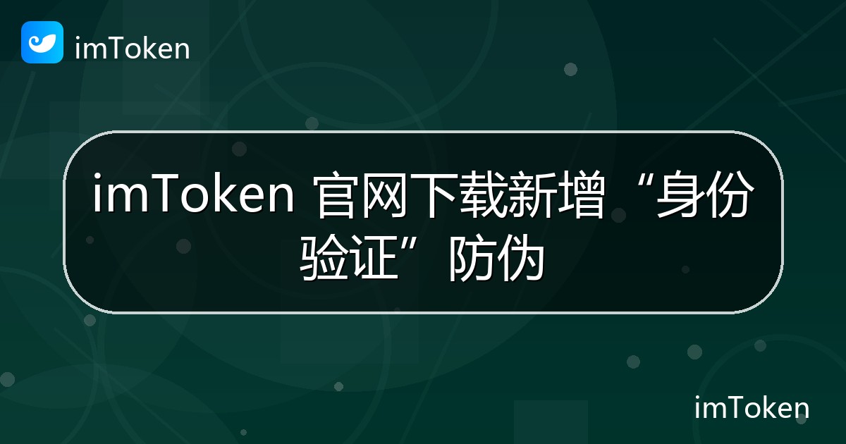 imToken 官网下载新增“身份验证”防伪 - imToken官方教程