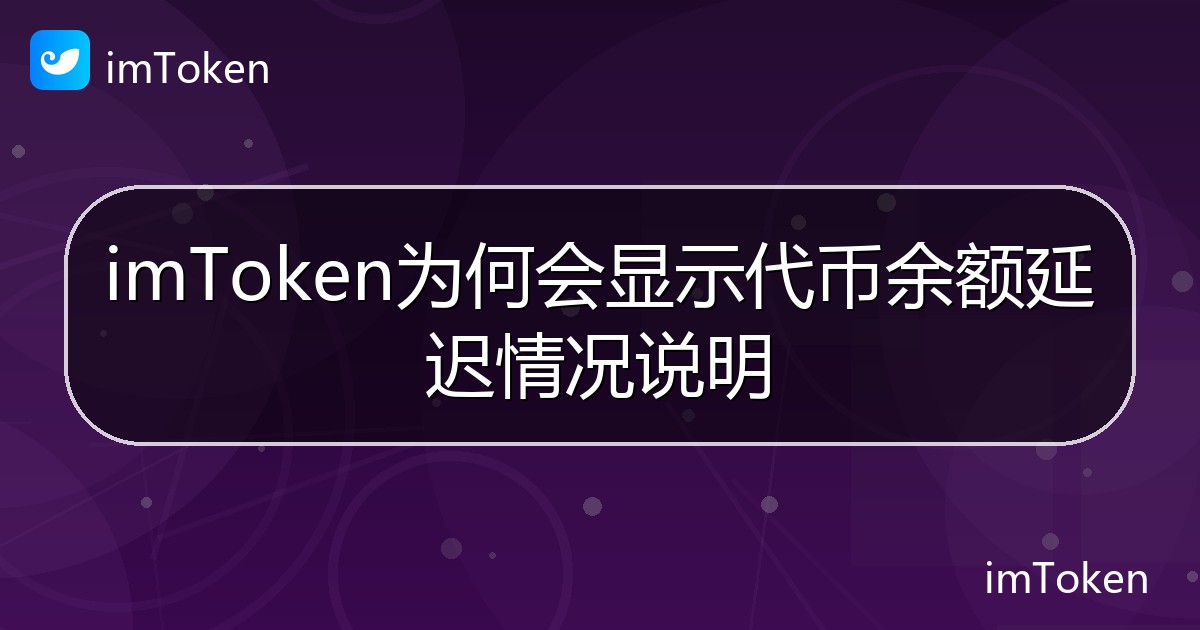 imToken为何会显示代币余额延迟情况说明 - imToken帮助教程