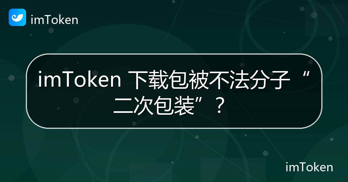 imToken 下载包被不法分子“二次包装”？ - imToken官方教程