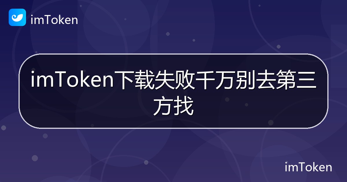 imToken下载失败千万别去第三方找 - imToken帮助教程