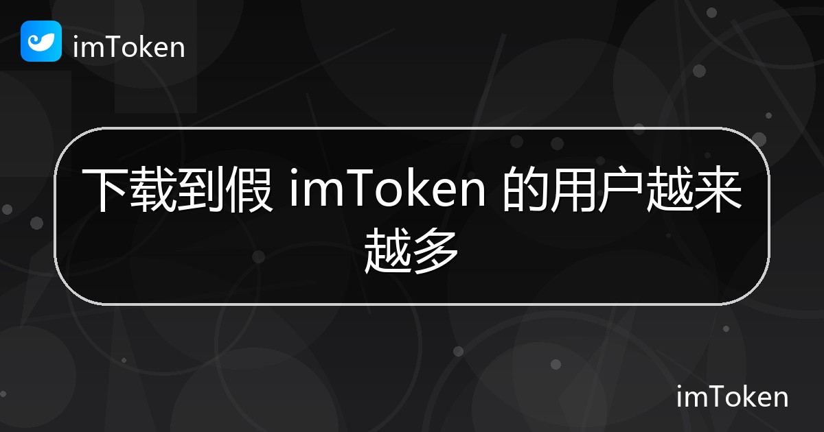 下载到假 imToken 的用户越来越多 - imToken 钱包官方教程