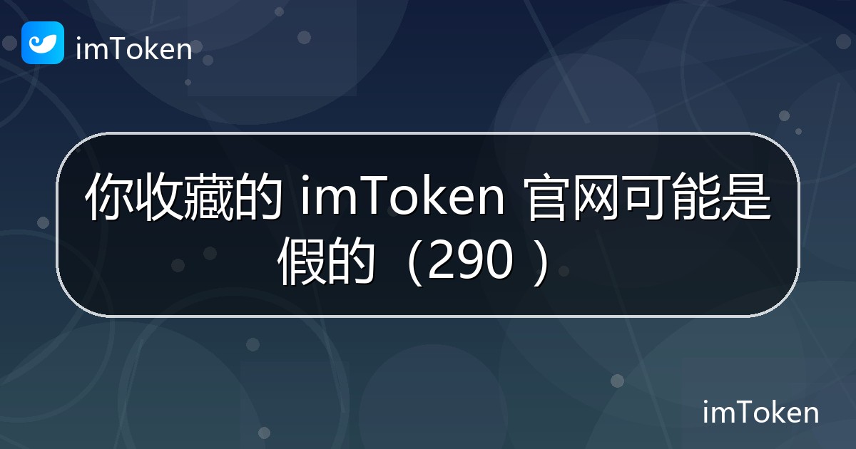 你收藏的 imToken 官网可能是假的（290 ） - imToken 钱包官方教程