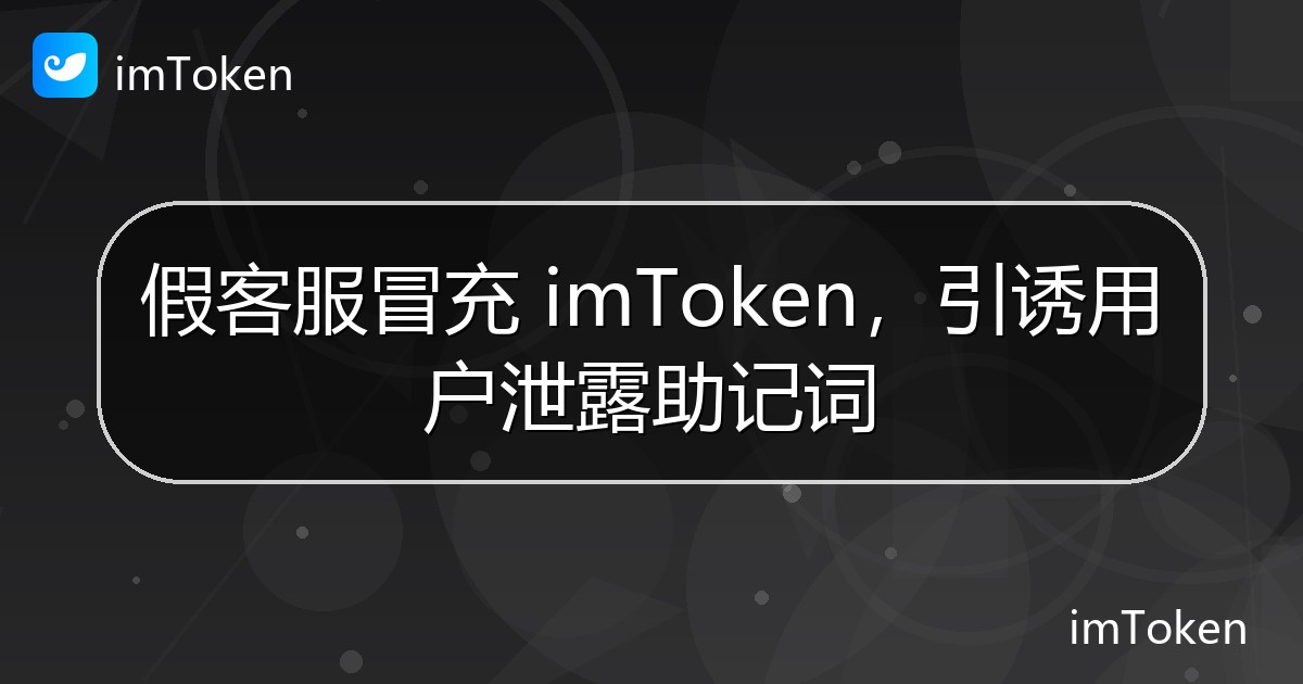 假客服冒充 imToken，引诱用户泄露助记词 - imToken官方教程