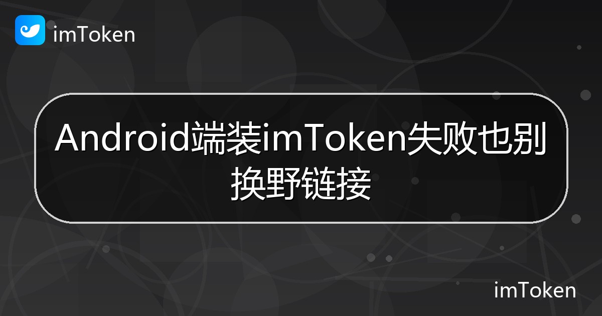 Android端装imToken失败也别换野链接 - imToken 钱包帮助教程