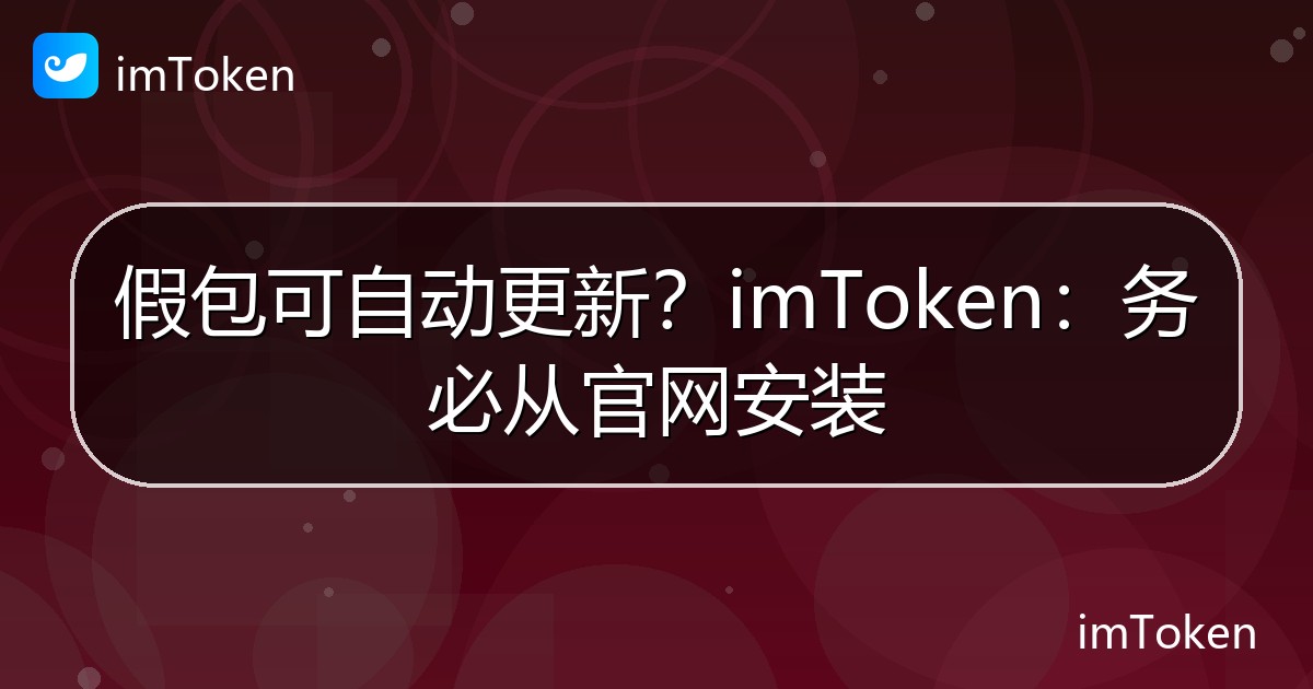 假包可自动更新？imToken：务必从官网安装 - imToken 钱包官方教程