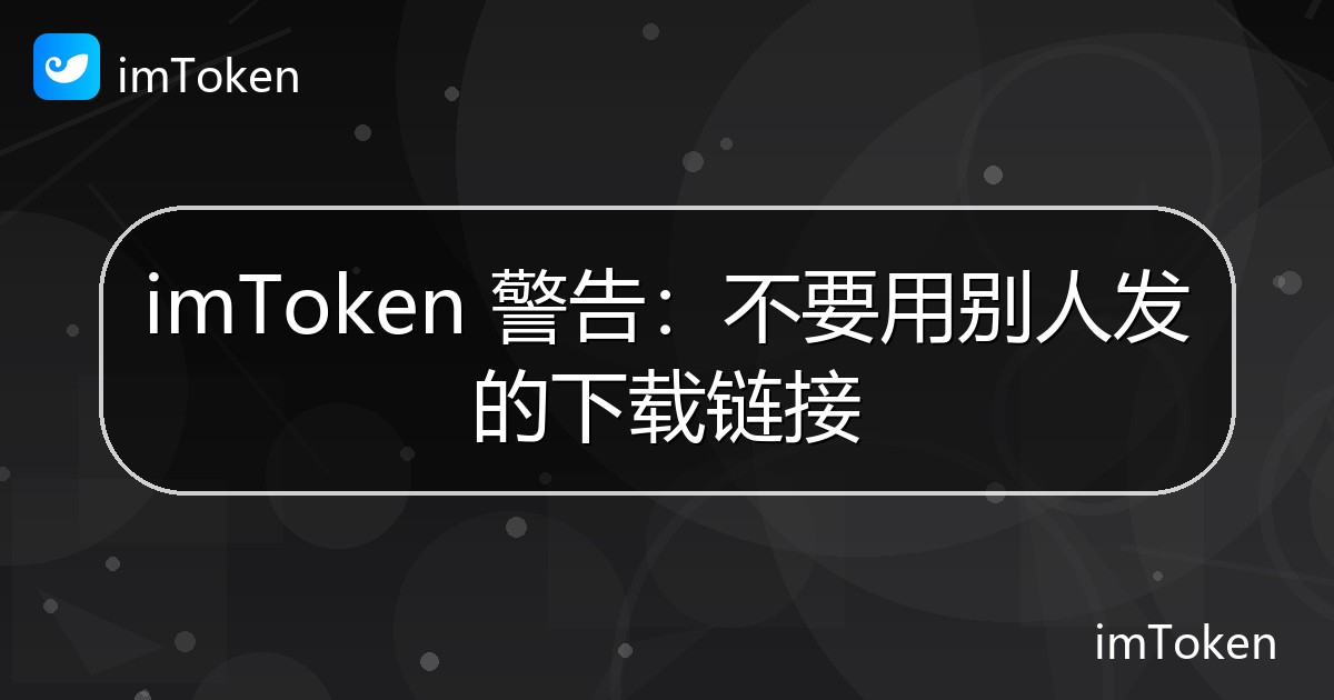 imToken 警告：不要用别人发的下载链接 - imToken 钱包官方教程