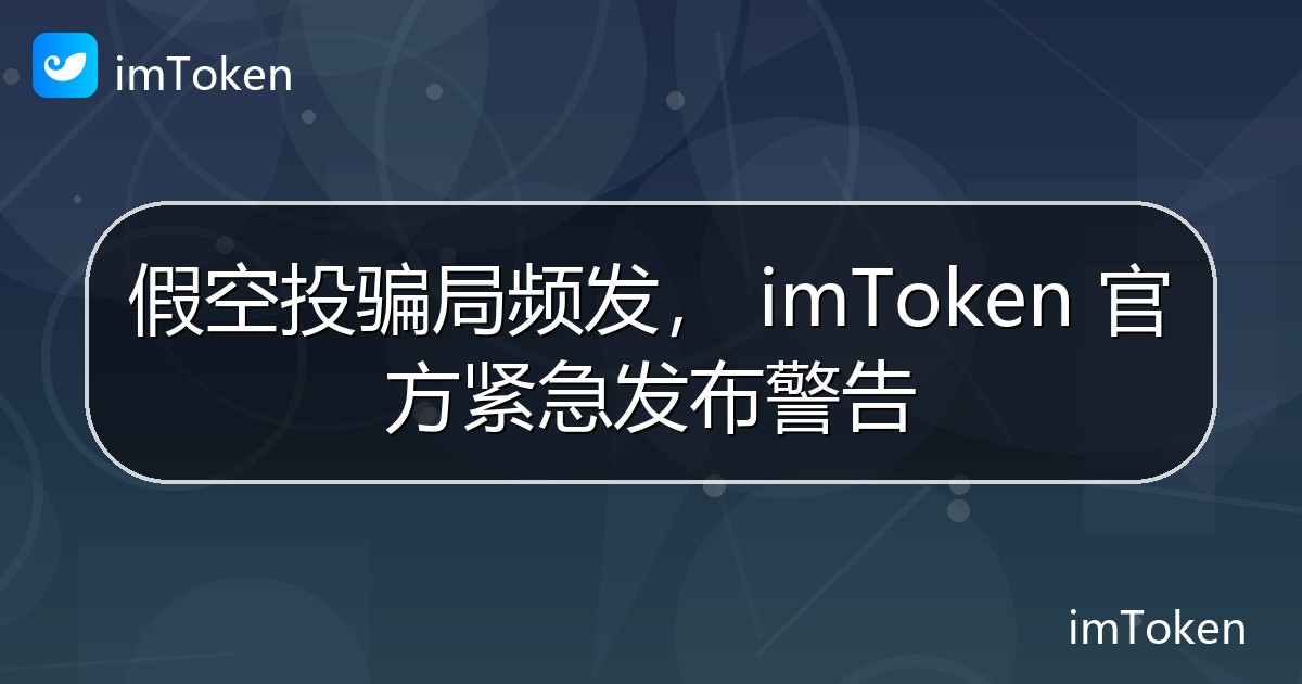 假空投骗局频发， imToken 官方紧急发布警告 - imToken官方教程