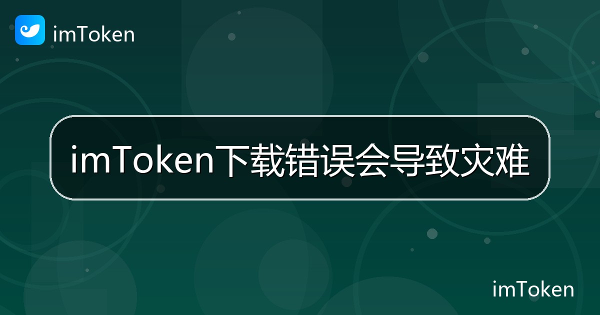 imToken下载错误会导致灾难 - imToken帮助教程